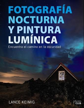 FOTOGRAFIA NOCTURNA Y PINTURA LUMÍNICA. ENCUENTRA EL CAMINO EN LA OSCURIDAD | 9788441539273 | KEIMIG, LANCE