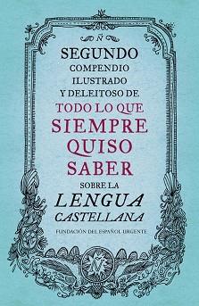 SEGUNDO COMPENDIO ILUSTRADO Y DELEITOSO DE TODO LO QUE SIEMPRE QUISO SABER SOBRE LA LENGUA CASTELLANA | 9788499926513 | FUNDACION DEL ESPAÑOL URGENTE