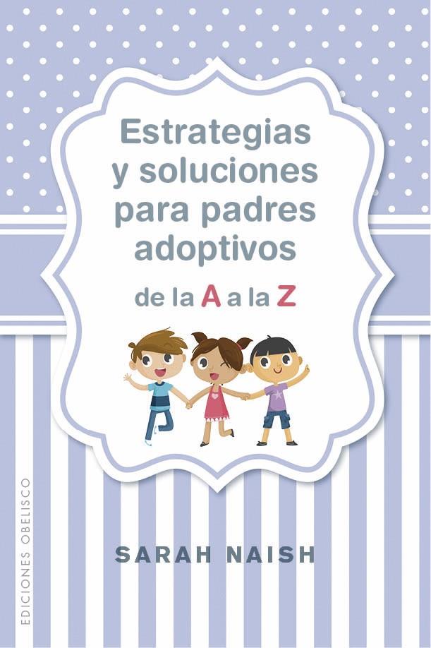 ESTRATEGIAS Y SOLUCIONES PARA PADRES ADOPTIVOS DE LA A A LA Z | 9788491114406 | NAISH, SARAH