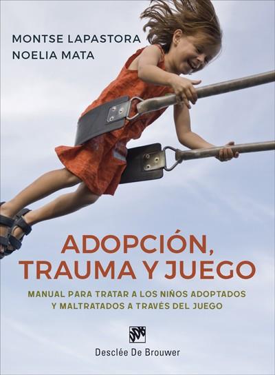 ADOPCION TRAUMA Y JUEGO. MANUAL PARA TRATAR A LOS NIÑOS ADOPTADOS Y MALTRATADOS | 9788433030115 | LAPASTORA NAVARRO, MONTSERRAT / MATA NOVILLO, NOELIA