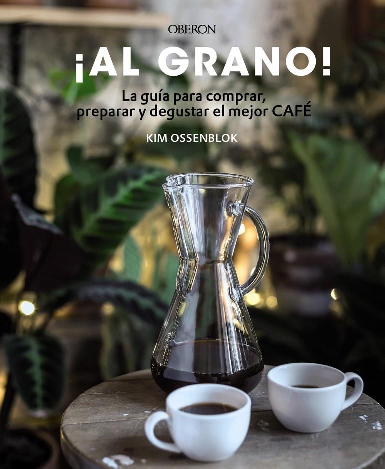 AL GRANO LA GUIA PARA COMPRAR PREPARAR Y DEGUSTAR EL MEJOR CAFE | 9788441540071 | OSSENBLOK, KIM