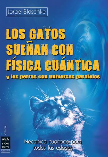 GATOS SUEÑAN CON FISICA CUANTICA Y LOS PERROS CON UNIVERSOS PARALELOS, LOS | 9788415256342 | BLASCHKE, JORGE