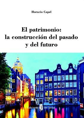 PATRIMONIO, EL  LA CONSTRUCCION DEL PASADO Y DEL FUTURO | 9788476287477 | CAPEL SAEZ, HORACIO