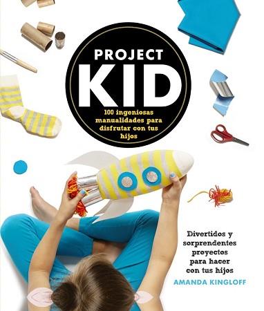 PROJECT KID 100 INGENIOSAS MANUALIDADES PARA DISFRUTAR CON TUS HIJOS | 9788441536296 | KINGLOFF, AMANDA