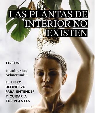 PLANTAS DE INTERIOR NO EXISTEN, LAS   EL LIBRO DEFINITIVO PARA ENTENDER Y CUIDAR A | 9788441545397 | SAEZ ACHAERANDIO, NATALIA